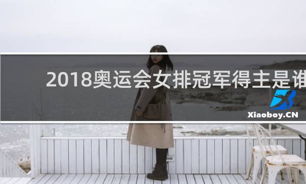 2018奥运会女排冠军得主是谁