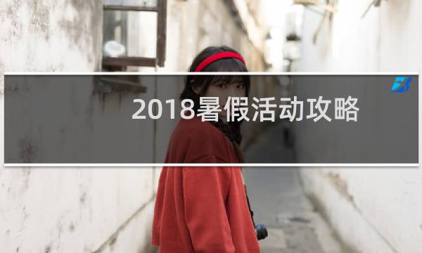 2018暑假活动攻略