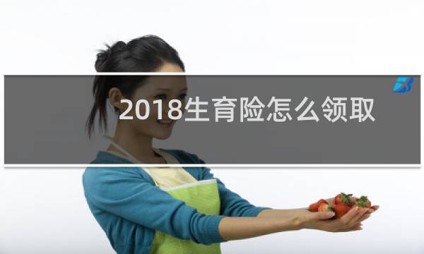 2018生育险怎么领取