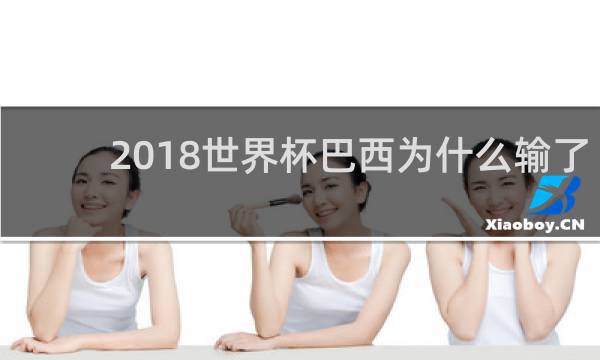 2018世界杯巴西为什么输了