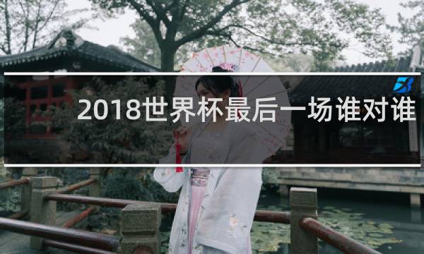 2018世界杯最后一场谁对谁