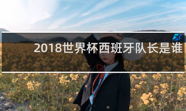 2018世界杯西班牙队长是谁