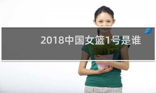 2018中国女篮1号是谁