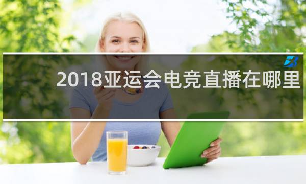 2018亚运会电竞直播在哪里看