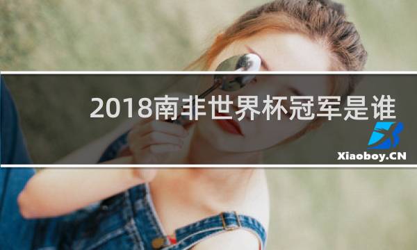 2018南非世界杯冠军是谁
