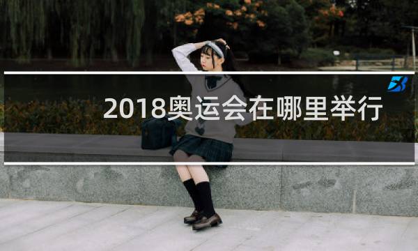 2018奥运会在哪里举行