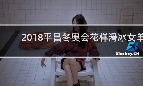 2018平昌冬奥会花样滑冰女单