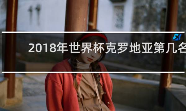 2018年世界杯克罗地亚第几名