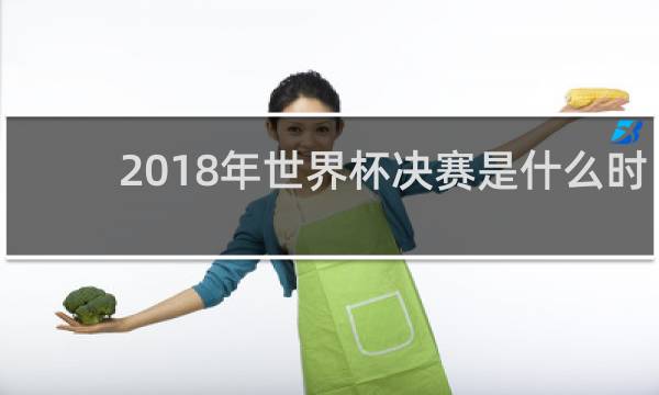 2018年世界杯决赛是什么时候