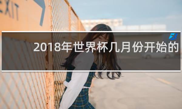 2018年世界杯几月份开始的