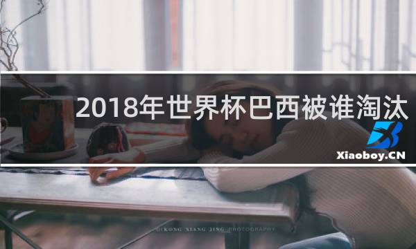 2018年世界杯巴西被谁淘汰了