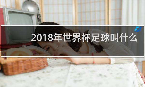 2018年世界杯足球叫什么