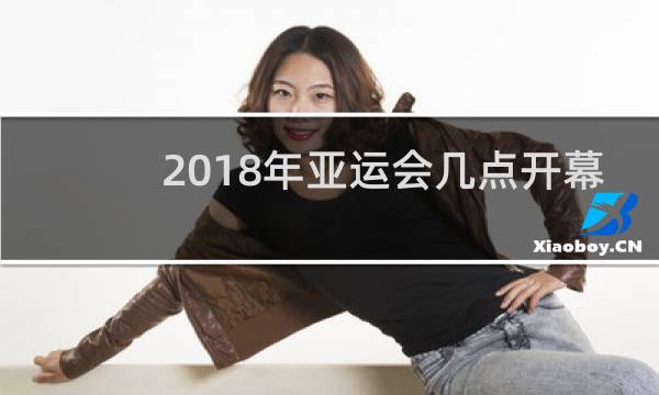 2018年亚运会几点开幕