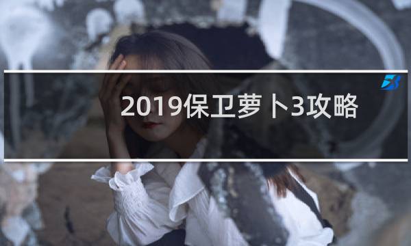 2019保卫萝卜3攻略