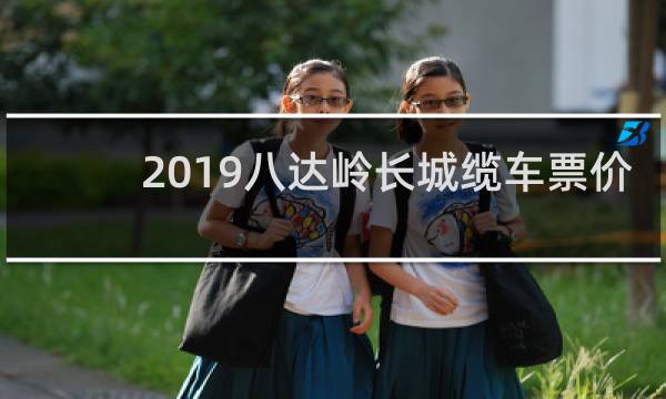 2019八达岭长城缆车票价