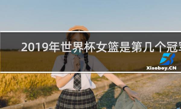 2019年世界杯女篮是第几个冠军