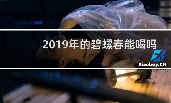 2019年的碧螺春能喝吗