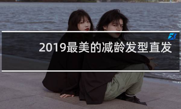 2019最美的减龄发型直发
