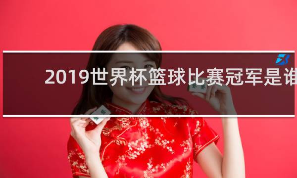 2019世界杯篮球比赛冠军是谁