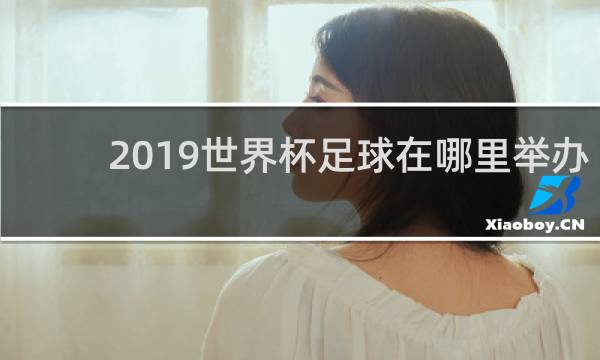 2019世界杯足球在哪里举办