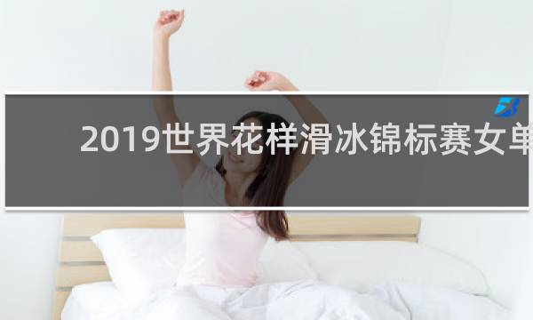 2019世界花样滑冰锦标赛女单