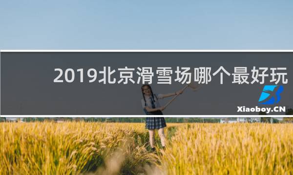 2019北京滑雪场哪个最好玩