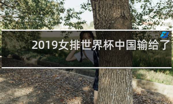 2019女排世界杯中国输给了谁