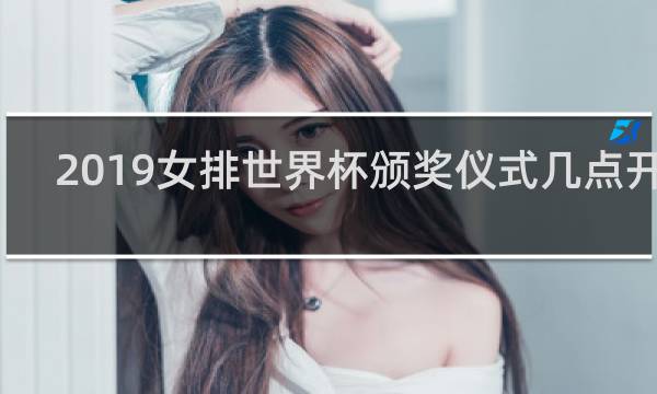 2019女排世界杯颁奖仪式几点开始