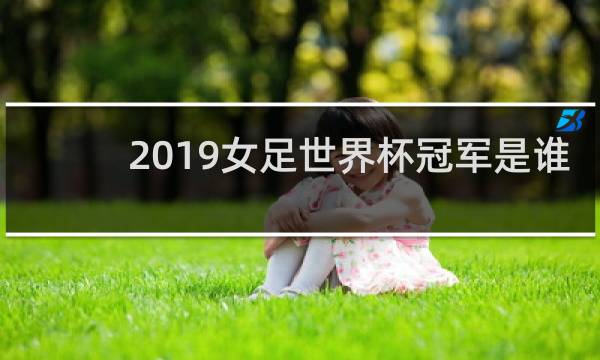 2019女足世界杯冠军是谁
