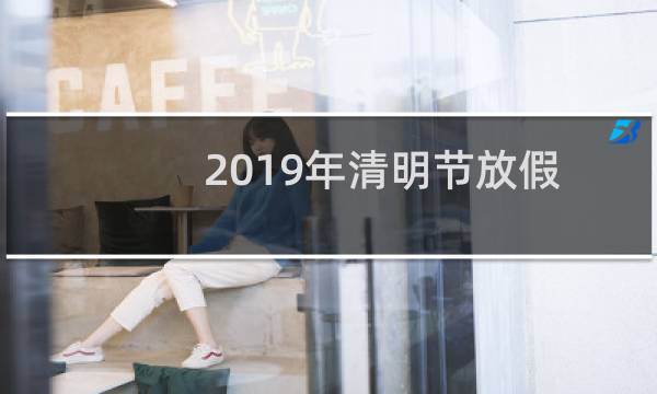 2019年清明节放假通知图片（2019年清明节放假安排表）图片