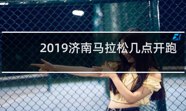 2019济南马拉松几点开跑