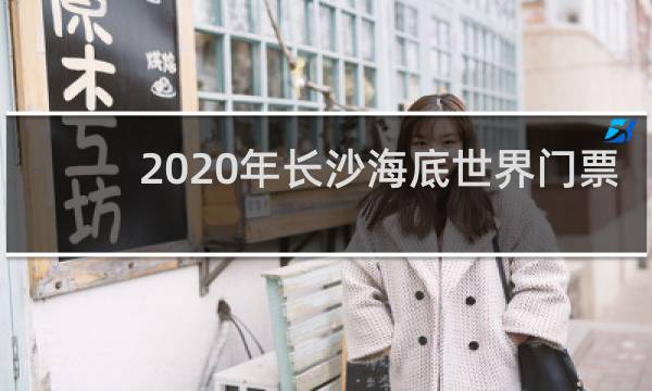 2020年长沙海底世界门票