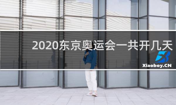 2020东京奥运会一共开几天