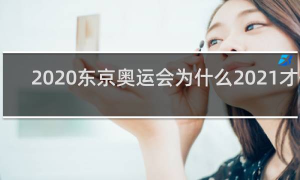 2020东京奥运会为什么2021才开