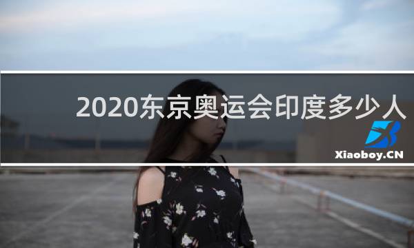 2020东京奥运会印度多少人