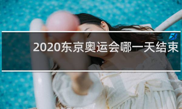 2020东京奥运会哪一天结束