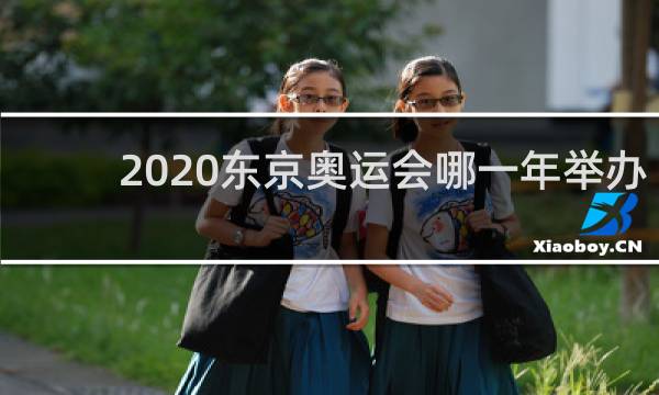 2020东京奥运会哪一年举办