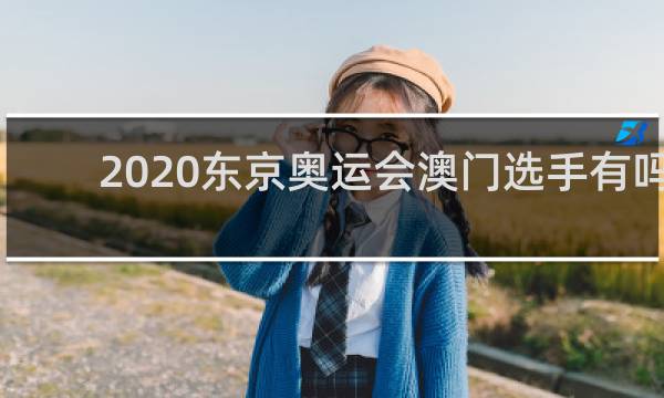 2020东京奥运会澳门选手有吗