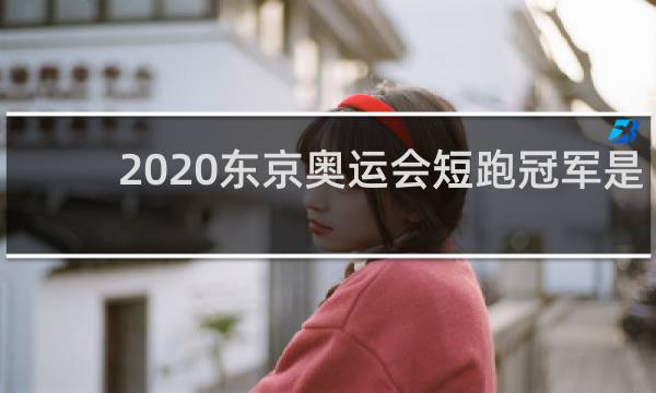 2020东京奥运会短跑冠军是谁