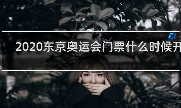 2020东京奥运会门票什么时候开售