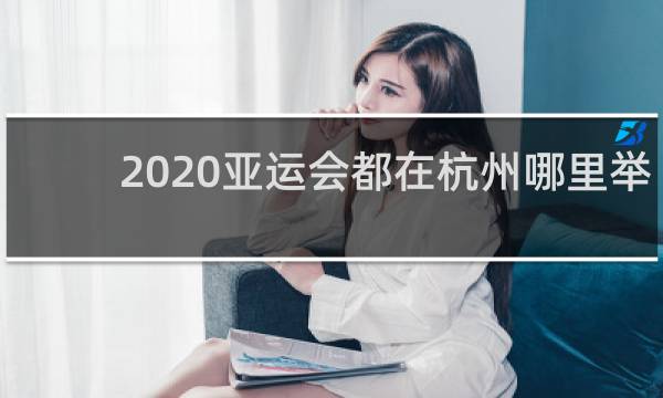 2020亚运会都在杭州哪里举办
