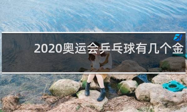 2020奥运会乒乓球有几个金牌