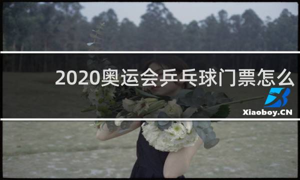 2020奥运会乒乓球门票怎么买