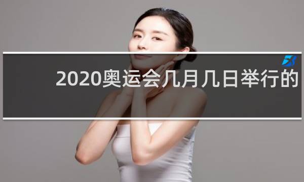 2020奥运会几月几日举行的