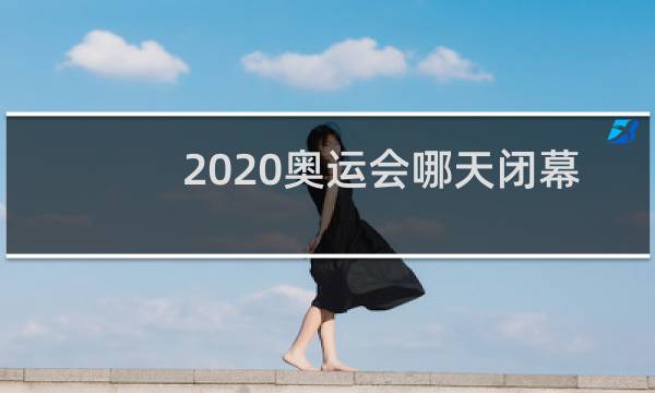 2020奥运会哪天闭幕