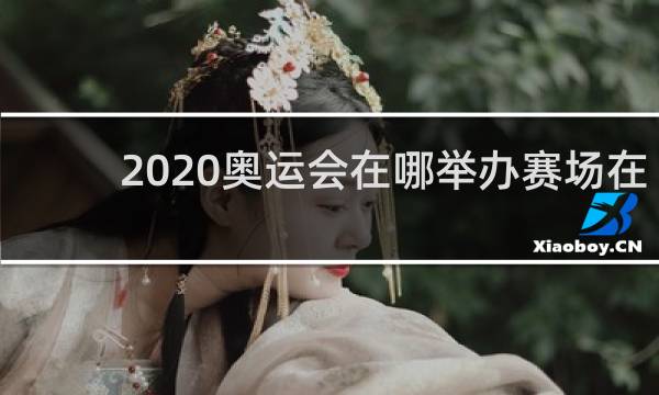 2020奥运会在哪举办赛场在哪里
