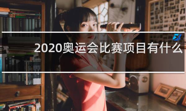 2020奥运会比赛项目有什么