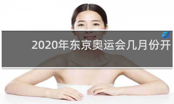 2020年东京奥运会几月份开始