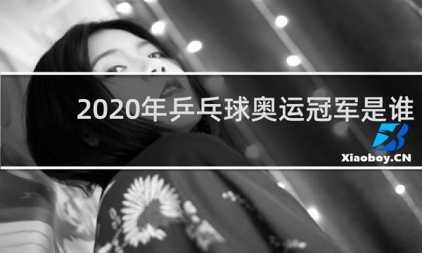 2020年乒乓球奥运冠军是谁