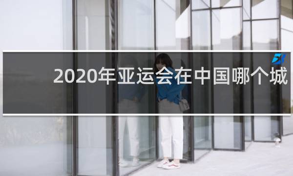 2020年亚运会在中国哪个城市